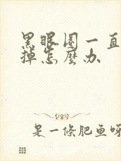 黑眼圈一直消不掉怎么办