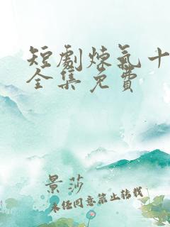 短剧炼气十万年全集免费