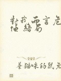 对我而言危险的他 结局