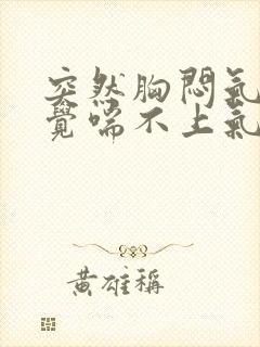 突然胸闷气短感觉喘不上气