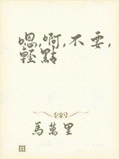 嗯,啊,不要,轻点