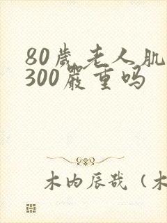 80岁老人肌酐300严重吗