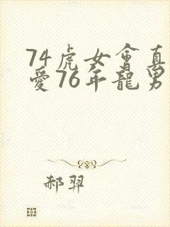 74虎女会真心爱76年龙男吗