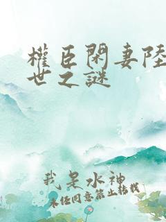 权臣闲妻陆离身世之谜