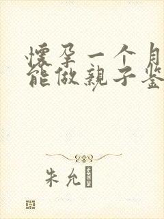 怀孕一个月怎样能做亲子鉴定啊