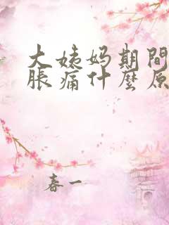 大姨妈期间肚子胀痛什么原因