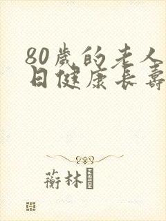 80岁的老人生日健康长寿的祝福语