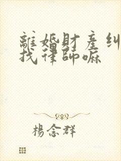 离婚财产纠纷要找律师嘛