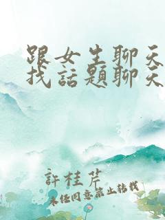 跟女生聊天如何找话题聊天