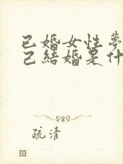 已婚女性梦见自己结婚是什么征兆