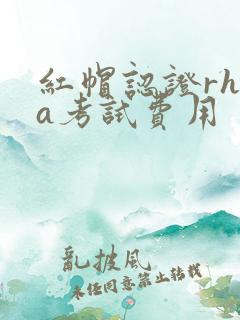 红帽认证rhca考试费用