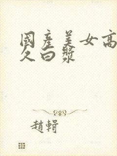 国产美女高潮久久白浆