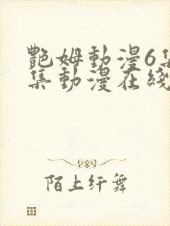 艳姆动漫6集全集动漫在线播放