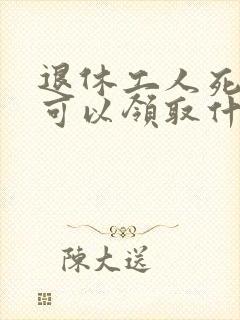 退休工人死亡后可以领取什么费用