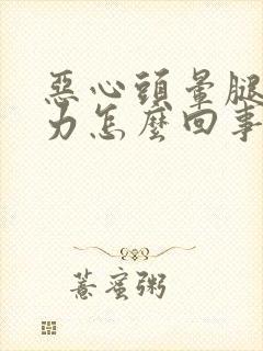 恶心头晕腿软无力怎么回事