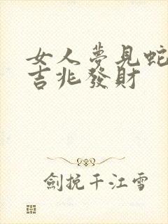 女人梦见蛇跑是吉兆发财