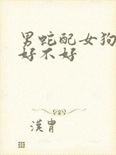 男蛇配女狗婚配好不好