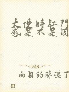 大便时肛门坠胀感是不是因为气虚