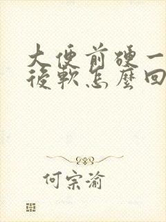 大便前硬一粒粒后软怎么回事