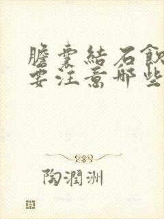 胆囊结石饮食需要注意哪些