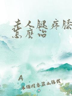 老人腿疼膝盖疼怎么治