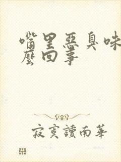 嘴里恶臭味是怎么回事