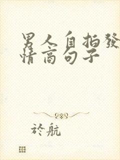 男人自拍发圈高情商句子