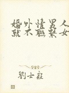 婚外情男人回家就不联系女人了