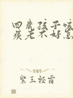 四岁孩子咳嗽有痰老不好怎么办