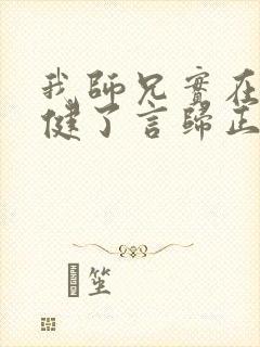 我师兄实在太稳健了言归正传最新