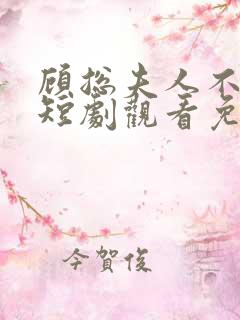 顾总夫人不好惹短剧观看免费全集