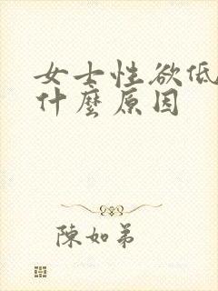 女士性欲低下是什么原因