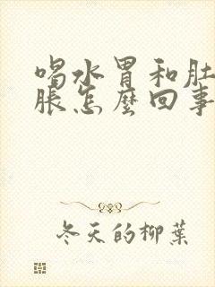 喝水胃和肚子就胀怎么回事