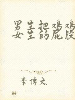 男生把鸡鸡插进女生的屁股