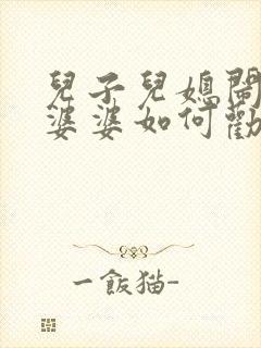 儿子儿媳闹离婚婆婆如何劝说