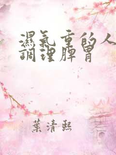 湿气重的人怎么调理脾胃