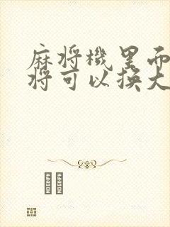 麻将机里面的麻将可以换大的吗