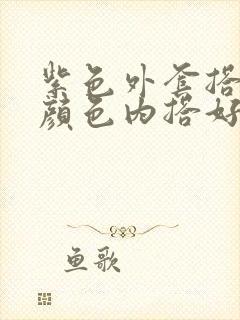 紫色外套搭什么颜色内搭好看