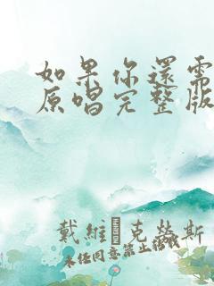 如果你还需要我原唱完整版