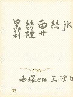 黑丝白丝jk萝莉被艹