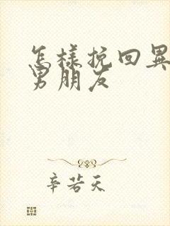 怎样挽回异地恋男朋友