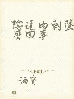 阴道肉刺坠疼怎么回事