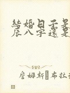 结婚日子是看生辰八字还是黄历