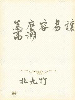 怎么容易让女人高潮