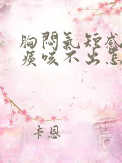 胸闷气短感觉有痰咳不出怎么回事