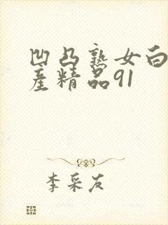 凹凸熟女白浆国产精品91