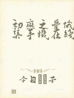 初恋之爱俄剧全集手机在线观看完整版