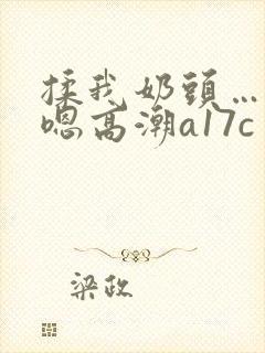 揉我奶头…啊…嗯高潮a17c