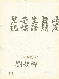 儿子生日妈妈的祝福语朋友圈简短