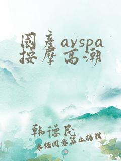 国产avspa按摩高潮